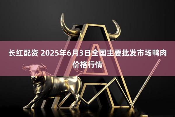 长红配资 2025年6月3日全国主要批发市场鸭肉价格行情