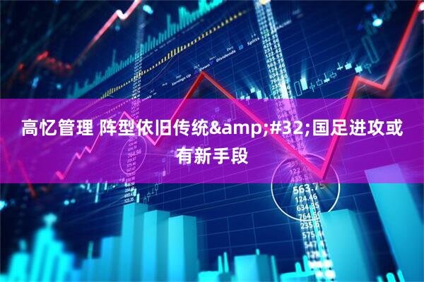 高忆管理 阵型依旧传统&#32;国足进攻或有新手段