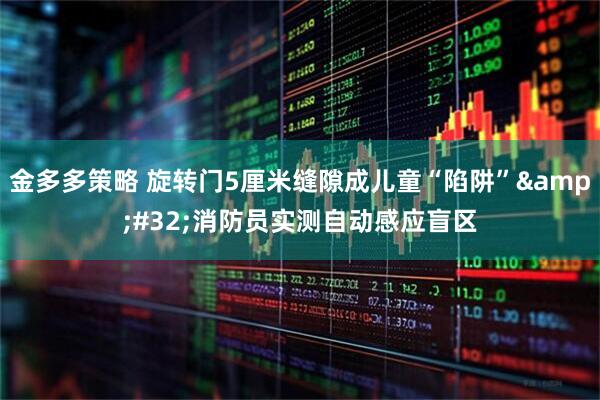 金多多策略 旋转门5厘米缝隙成儿童“陷阱”&#32;消防员实测自动感应盲区