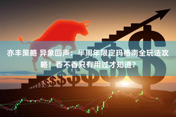 亦丰策略 异象回声：半周年限定玛格南全玩法攻略！香不香只有用过才知道？