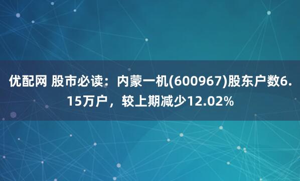 优配网 股市必读：内蒙一机(600967)股东户数6.15万户，较上期减少12.02%