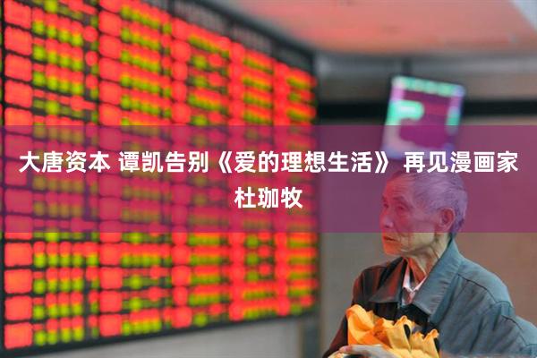 大唐资本 谭凯告别《爱的理想生活》 再见漫画家杜珈牧