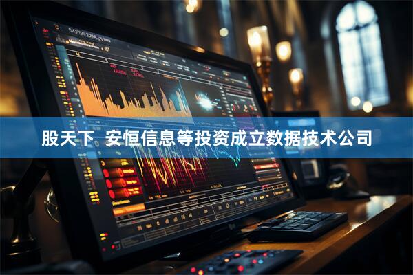 股天下  安恒信息等投资成立数据技术公司