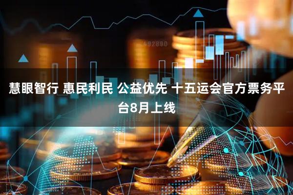 慧眼智行 惠民利民 公益优先 十五运会官方票务平台8月上线