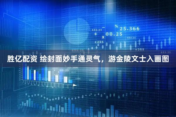 胜亿配资 绘封面妙手通灵气，游金陵文士入画图