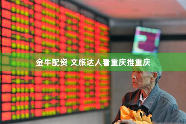 金牛配资 文旅达人看重庆推重庆