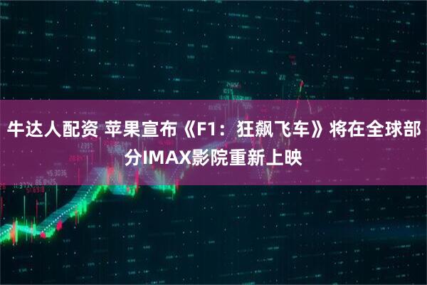 牛达人配资 苹果宣布《F1：狂飙飞车》将在全球部分IMAX影院重新上映