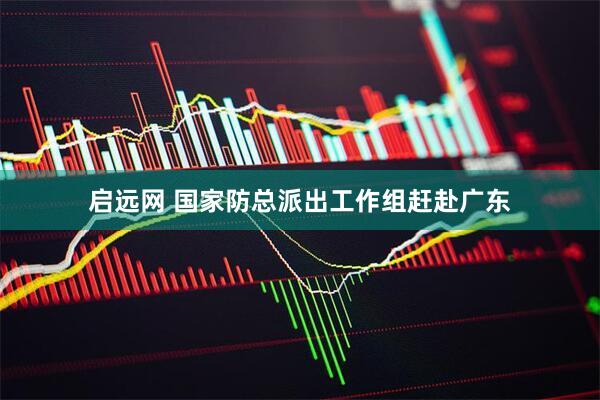 启远网 国家防总派出工作组赶赴广东
