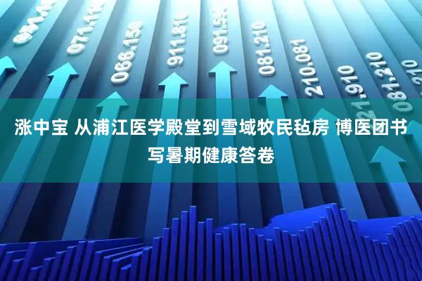 涨中宝 从浦江医学殿堂到雪域牧民毡房 博医团书写暑期健康答卷