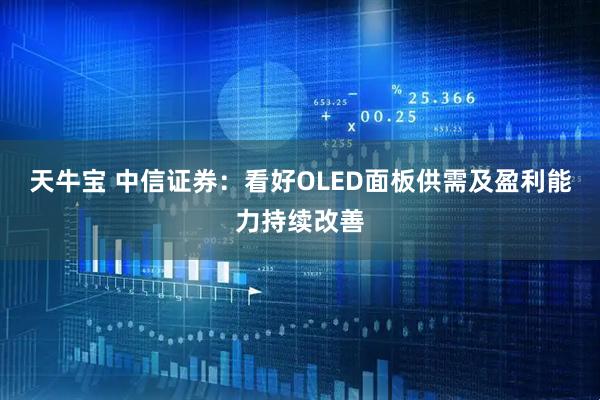 天牛宝 中信证券：看好OLED面板供需及盈利能力持续改善