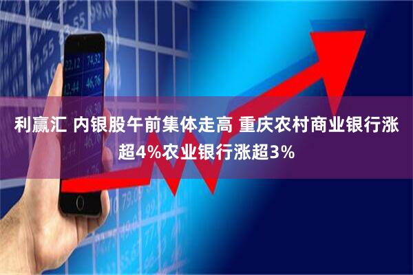 利赢汇 内银股午前集体走高 重庆农村商业银行涨超4%农业银行涨超3%