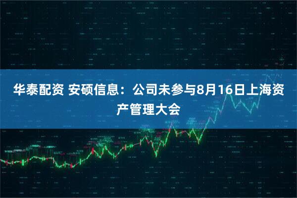 华泰配资 安硕信息：公司未参与8月16日上海资产管理大会