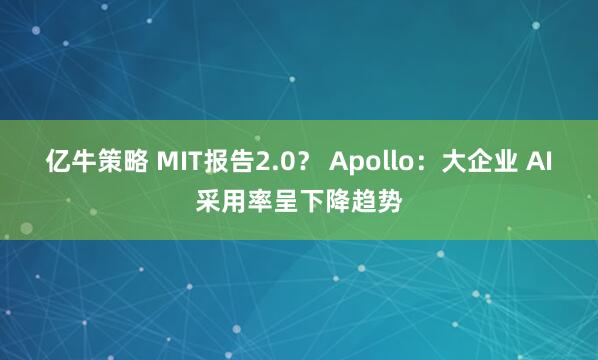 亿牛策略 MIT报告2.0？ Apollo：大企业 AI采用率呈下降趋势