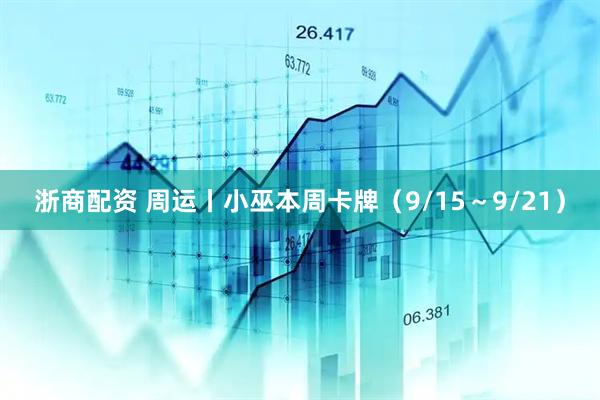 浙商配资 周运丨小巫本周卡牌（9/15～9/21）