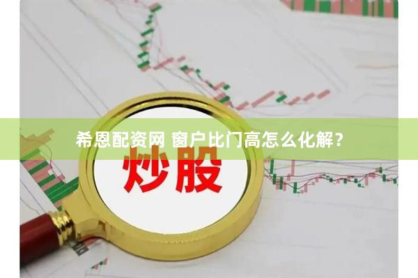 希恩配资网 窗户比门高怎么化解？