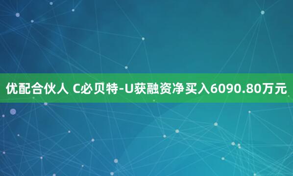 优配合伙人 C必贝特-U获融资净买入6090.80万元
