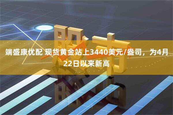 端盛康优配 现货黄金站上3440美元/盎司，为4月22日以来新高