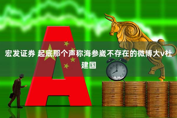 宏发证券 起底那个声称海参崴不存在的微博大v杜建国